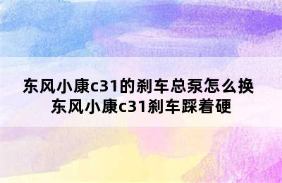 东风小康c31的刹车总泵怎么换 东风小康c31刹车踩着硬